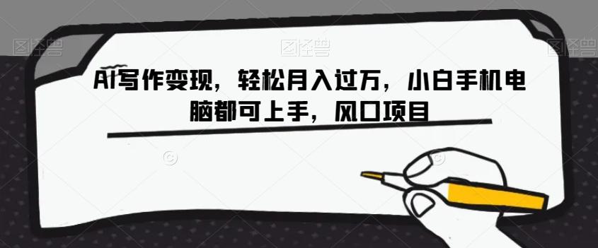 AI写作变现，轻松月入过万，小白手机电脑都可上手，风口项目【揭秘】-网创资源