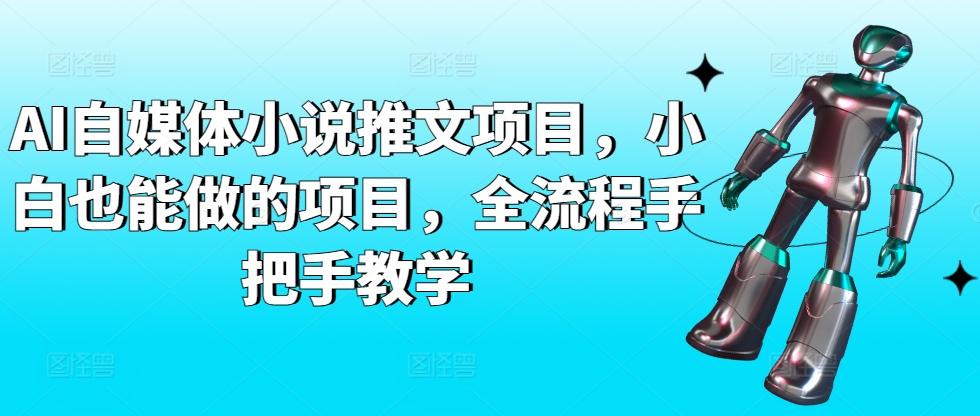 AI自媒体小说推文项目，小白也能做的项目，全流程手把手教学-网创资源