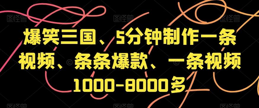 爆笑三国、5分钟制作一条视频、条条爆款、一条视频1000-8000多【揭秘】-网创资源