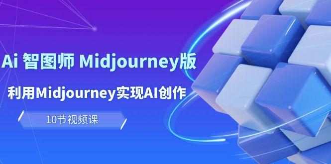 (10066期)玩赚Ai 智图师 Midjourney版：利用Midjourney实现AI创作及变现(10节课)-网创资源