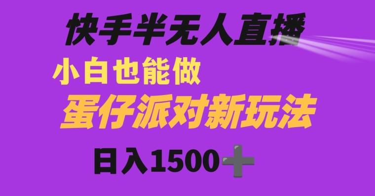 快手最新半无人直播蛋仔派对日入1500+小白也能操作-网创资源