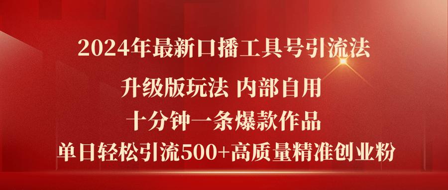 2024年最新升级版口播工具号引流法，十分钟一条爆款作品，日引流500+高…-网创资源