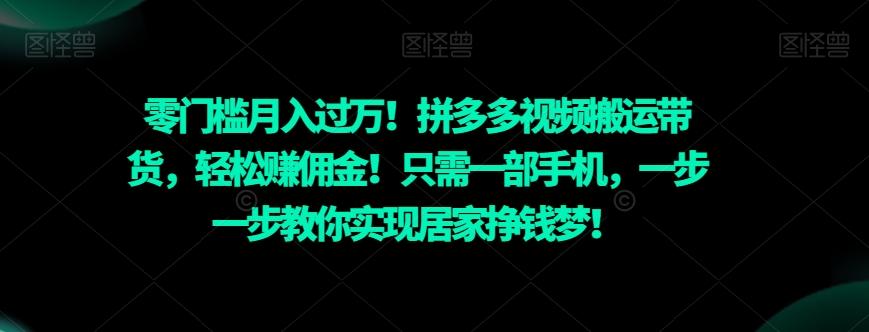 零门槛月入过万！拼多多视频搬运带货，轻松赚佣金！只需一部手机，一步一步教你实现居家挣钱梦！-网创资源