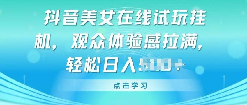 抖音美女在线试玩挂JI，观众体验感拉满，实现轻松变现【揭秘】-网创资源