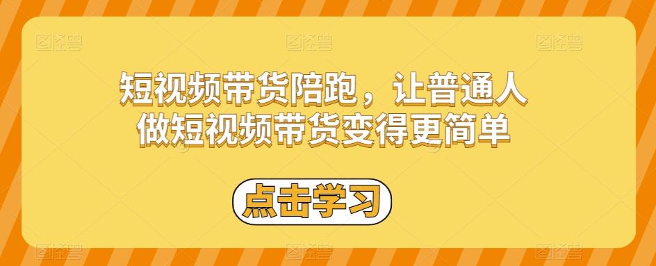 短视频带货陪跑，让普通人做短视频带货变得更简单-网创资源