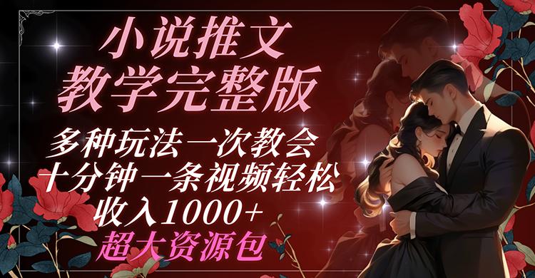 小说推文教学完整版 多种玩法一次教会 十分钟一条视频轻松收入1000+ 超大资源包-网创资源
