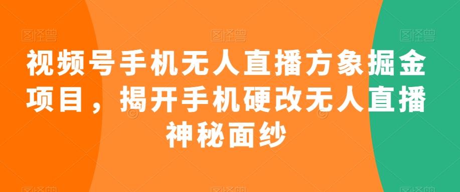 视频号手机无人直播方象掘金项目，揭开手机硬改无人直播神秘面纱-网创资源