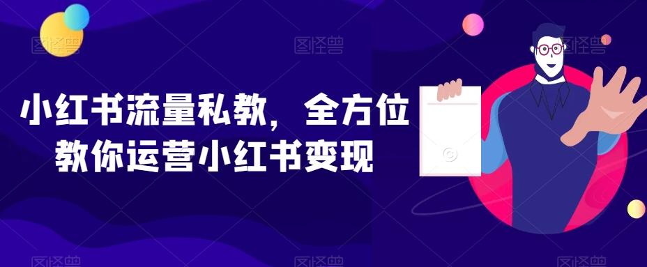 小红书流量私教，全方位教你运营小红书变现-网创资源