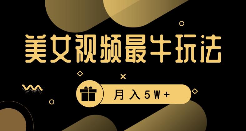 美女短视频最牛玩法，流量高，变现快，轻松月入5W+【揭秘】-网创资源