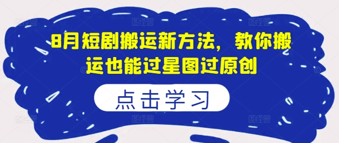 8月短剧搬运新方法，教你搬运也能过星图过原创-网创资源