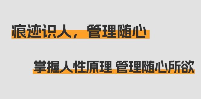 痕迹 识人，管理随心：掌握人性原理 管理随心所欲(31节课)-网创资源