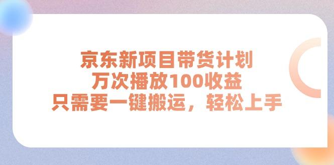 京东新项目带货计划，万次播放100收益，只需要一键搬运，轻松上手-网创资源