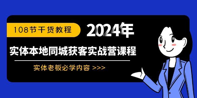 实体本地同城获客实战营课程：实体老板必学内容，108节干货教程-网创资源