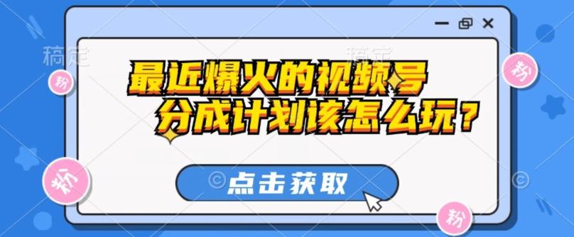 最近爆火的视频号创作分成计划到底该怎么玩？（附最新教程）-网创资源