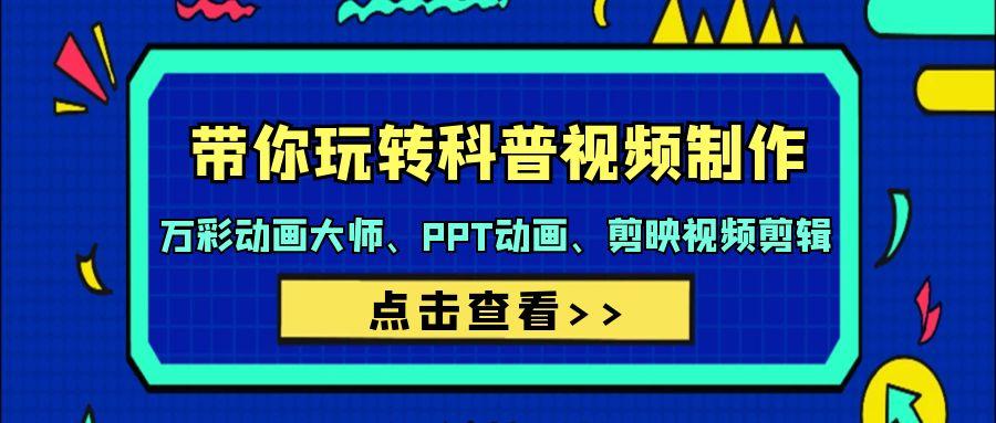 (9405期)带你玩转科普视频 制作：万彩动画大师、PPT动画、剪映视频剪辑(44节课)-网创资源
