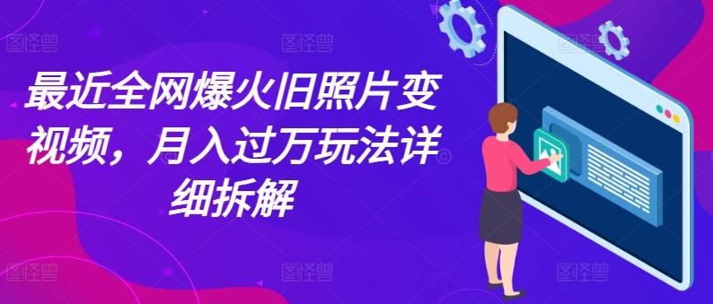 最近全网爆火旧照片变视频，月入过万玩法详细拆解-网创资源