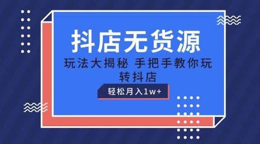 抖店无货源玩法，保姆级教程手把手教你玩转抖店，轻松月入1W+【揭秘】-网创资源