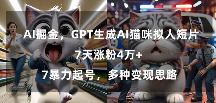 GPT生成AI猫咪拟人短片，7天涨粉4万+，暴力起号，多种变现思路【揭秘】-网创资源