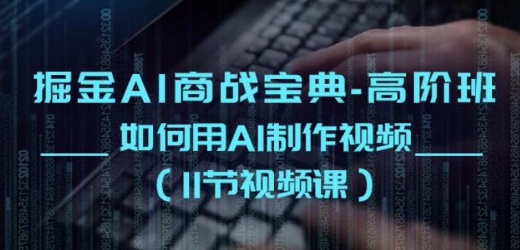 掘金AI商战宝典-高阶班：如何用AI制作视频(11节视频课)-网创资源