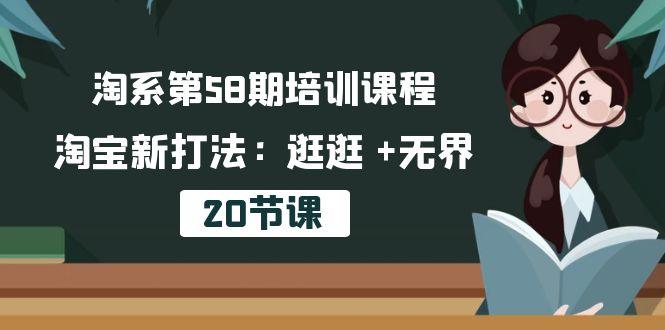 淘系第58期培训课程，淘宝新打法：逛逛 +无界(20节课-网创资源