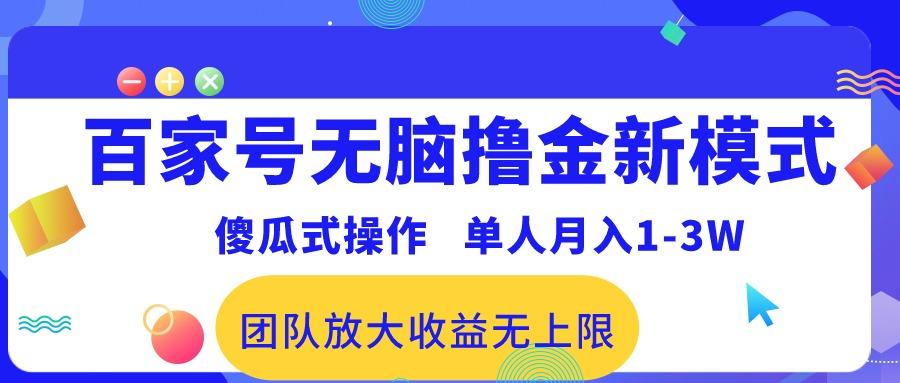 百家号无脑撸金新模式，傻瓜式操作，单人月入1-3万！团队放大收益无上限！-网创资源