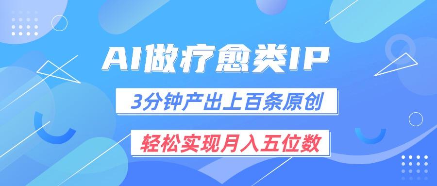 用AI做疗愈IP，3分钟可产出上百条原创，轻松实现月入五位数-网创资源