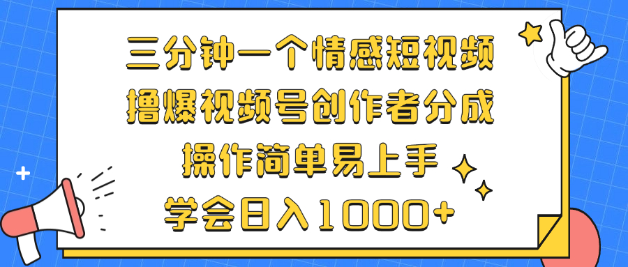 三分钟一个情感短视频，撸爆视频号创作者分成 操作简单易上手，学会…-网创资源