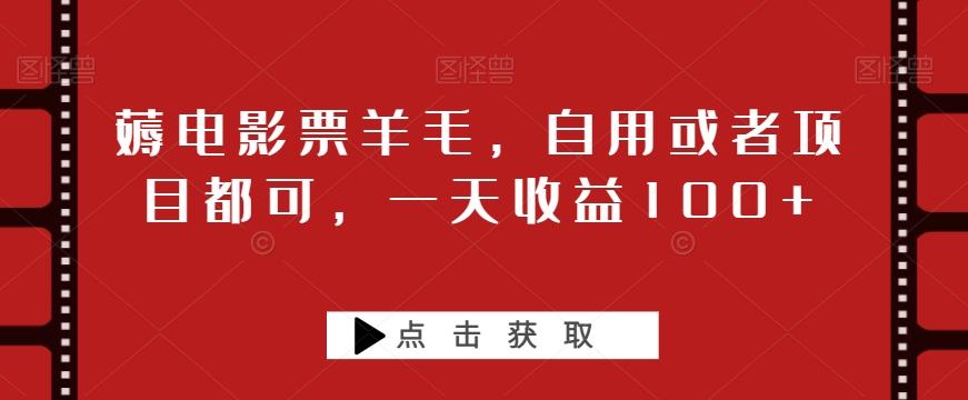 薅电影票羊毛，自用或者项目都可，一天收益100+-网创资源