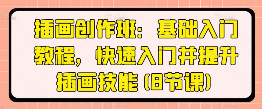 插画创作班：基础入门教程，快速入门并提升插画技能(8节课)-网创资源