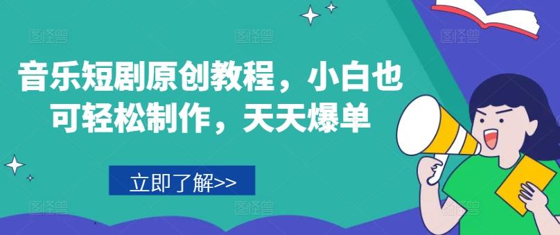 音乐短剧原创教程，小白也可轻松制作，天天爆单-网创资源