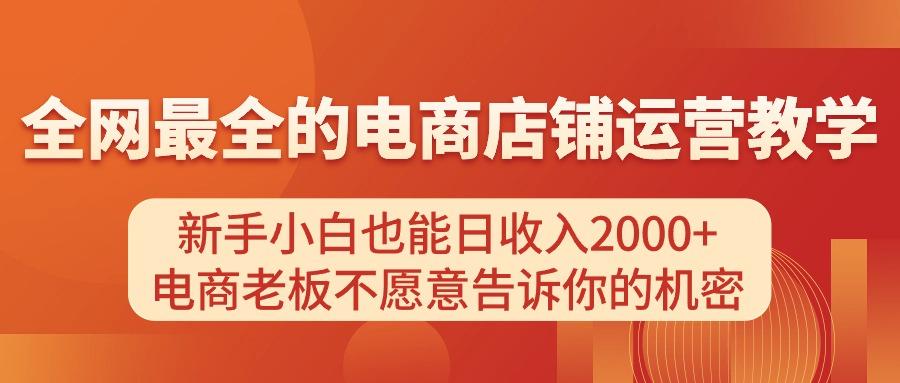 电商店铺运营教学，新手小白也能日收入2000+，电商老板不愿意告诉你的机密-网创资源