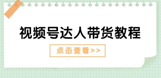 视频号达人带货教程：达人剧情打法(长期)+达人带货广告(短期)-网创资源