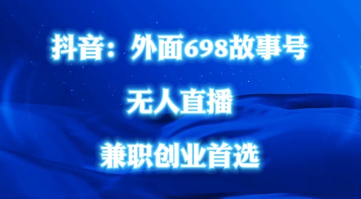 外面698的抖音民间故事号无人直播，全民都可操作，不需要直人出镜【揭秘】-网创资源