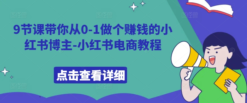 9节课带你从0-1做个赚钱的小红书博主-小红书电商教程-网创资源