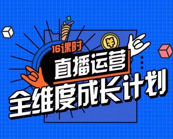 直播运营全维度成长计划，16课时精细化直播间运营策略拆解零基础运营成长-网创资源