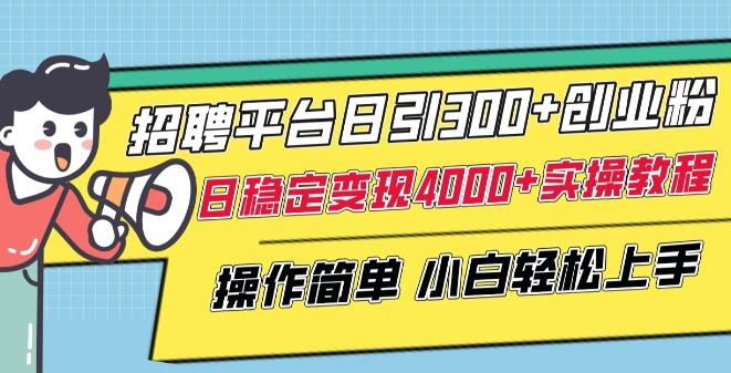 招聘平台日引300+创业粉，日稳定变现4000+实操教程小白轻松上手【揭秘】-网创资源