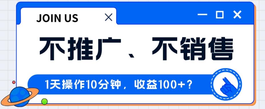 不推广、不销售1天操作10分钟，收益100+？-网创资源