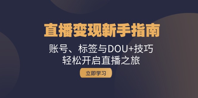 直播变现新手指南：账号、标签与DOU+技巧，轻松开启直播之旅-网创资源