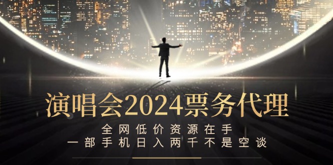 演唱会2024票务代理，全网低价资源在手，一部手机日入两千不是空谈-网创资源