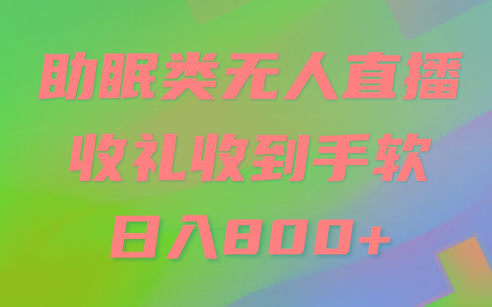 助眠类无人直播，2024蓝海赛道，操作简单，无脑挂机 礼物收到手软，轻松日入500+-网创资源