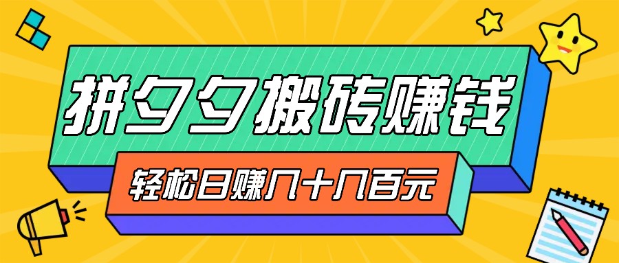 拼夕夕搬砖零撸新手小白可做，三重获利稳稳变现，无脑操作日入几十几百元-网创资源