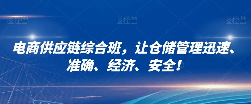 电商供应链综合班，让仓储管理迅速、准确、经济、安全！-网创资源