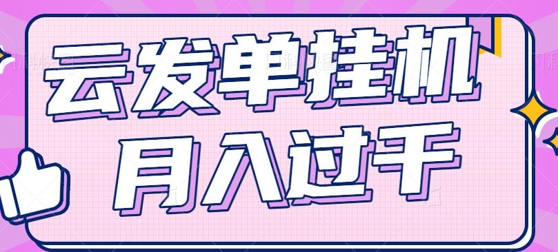 云发单挂机赚钱项目，零成本零门槛，新手躺平也能月入过千！-网创资源