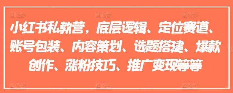 小红书私教营，底层逻辑、定位赛道、账号包装、内容策划、选题搭建、爆款创作、涨粉技巧、推广变现等等-网创资源