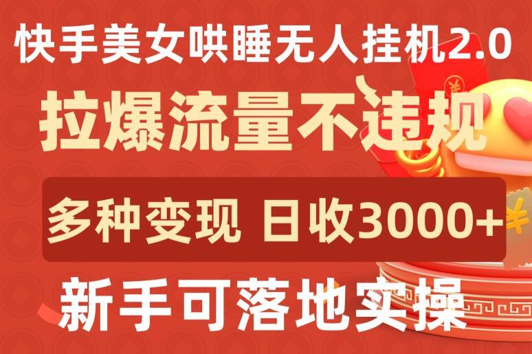 快手美女哄睡无人挂机2.0.拉爆流量不违规，多种变现途径，日收3000+，新手可落地实操【揭秘】-网创资源
