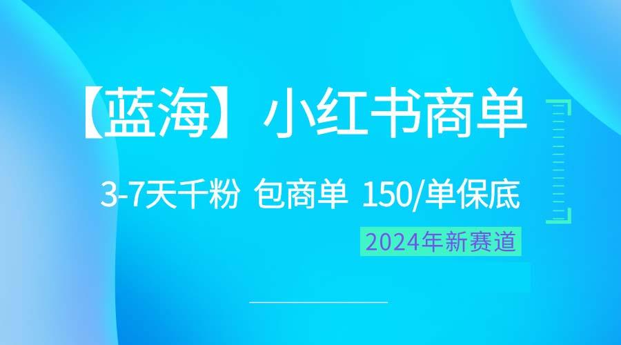 2024蓝海项目【小红书商单】超级简单，快速千粉，最强蓝海，百分百赚钱-网创资源