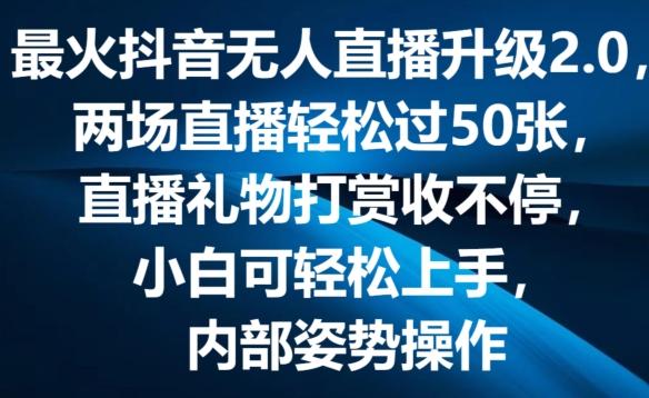 最火抖音无人直播升级2.0，弹幕游戏互动，两场直播轻松过50张，直播礼物打赏收不停【揭秘】-网创资源