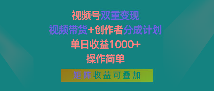 视频号双重变现，视频带货+创作者分成计划 , 单日收益1000+，操作简单，矩阵收益叠加-网创资源