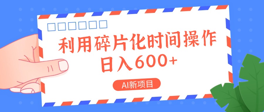 AI新项目，利用碎片化时间操作，日入一两张-网创资源