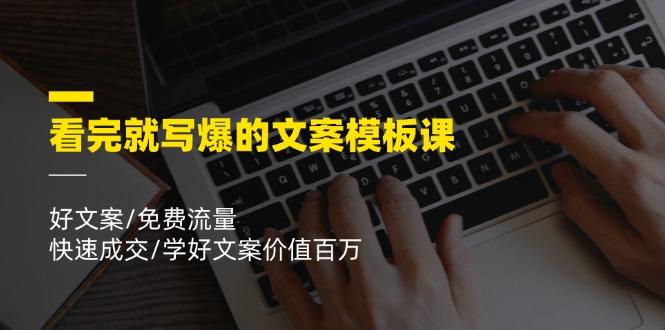看完就 写爆的文案模板课，好文案/免费流量/快速成交/学好文案价值百万-网创资源
